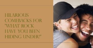 Witty Comebacks for "What Rock Have You Been Hiding Under?"